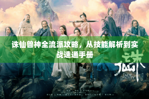 诛仙兽神全流派攻略，从技能解析到实战速通手册