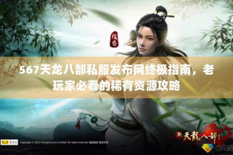 567天龙八部私服发布网终极指南，老玩家必看的稀有资源攻略