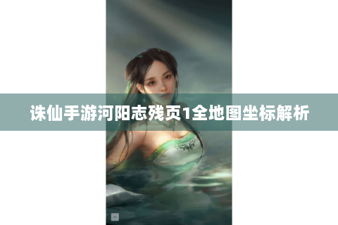 诛仙手游河阳志残页1全地图坐标解析