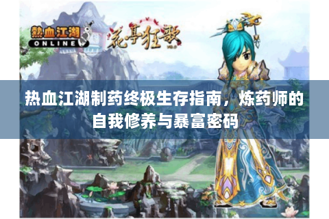 热血江湖制药终极生存指南，炼药师的自我修养与暴富密码