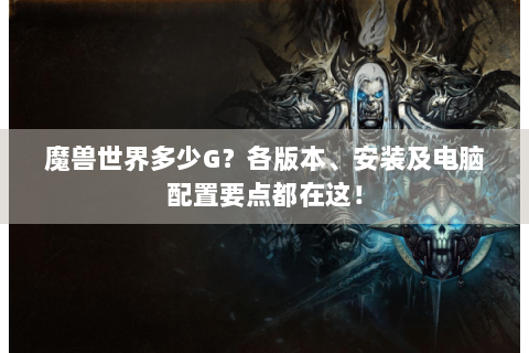 魔兽世界多少G？各版本、安装及电脑配置要点都在这！