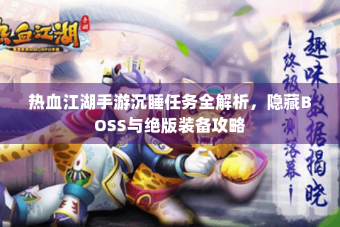 热血江湖手游沉睡任务全解析，隐藏BOSS与绝版装备攻略