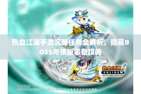 热血江湖手游沉睡任务全解析，隐藏BOSS与绝版装备攻略