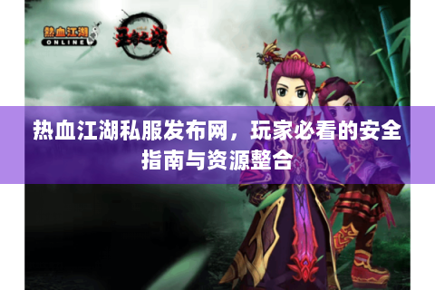 热血江湖私服发布网，玩家必看的安全指南与资源整合