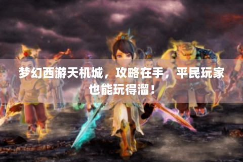 梦幻西游天机城，攻略在手，平民玩家也能玩得溜！
