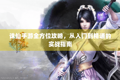 诛仙手游全方位攻略，从入门到精通的实战指南