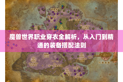 魔兽世界职业穿衣全解析，从入门到精通的装备搭配法则