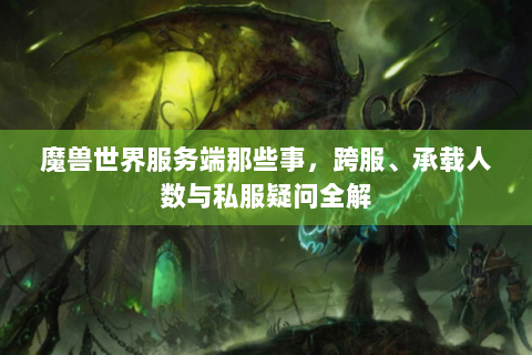 魔兽世界服务端那些事，跨服、承载人数与私服疑问全解