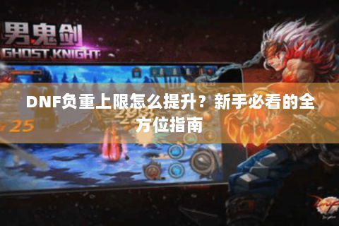 DNF负重上限怎么提升？新手必看的全方位指南