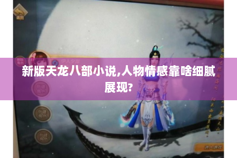 新版天龙八部小说,人物情感靠啥细腻展现?