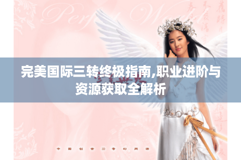 完美国际三转终极指南,职业进阶与资源获取全解析