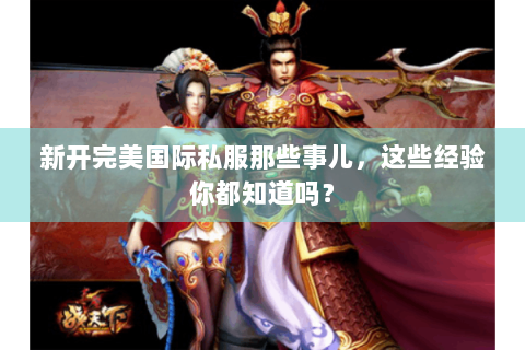 新开完美国际私服那些事儿，这些经验你都知道吗？