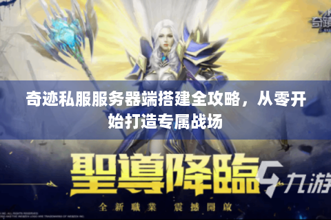 奇迹私服服务器端搭建全攻略，从零开始打造专属战场