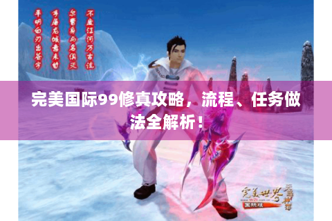 完美国际99修真攻略，流程、任务做法全解析！
