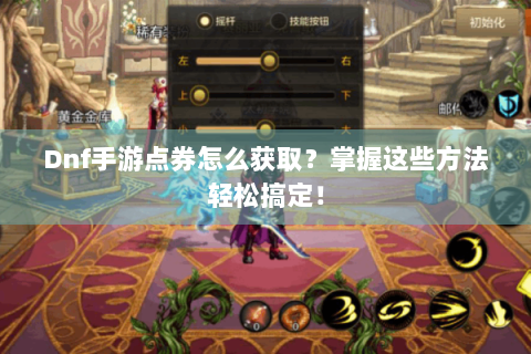 Dnf手游点券怎么获取？掌握这些方法轻松搞定！