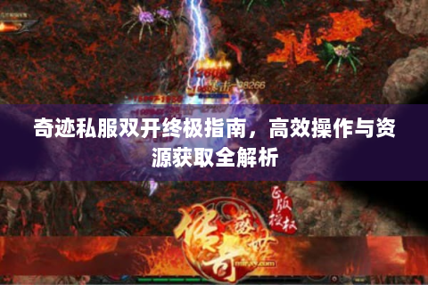 奇迹私服双开终极指南，高效操作与资源获取全解析