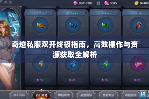 奇迹私服双开终极指南，高效操作与资源获取全解析