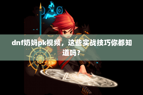 dnf奶妈pk视频，这些实战技巧你都知道吗？