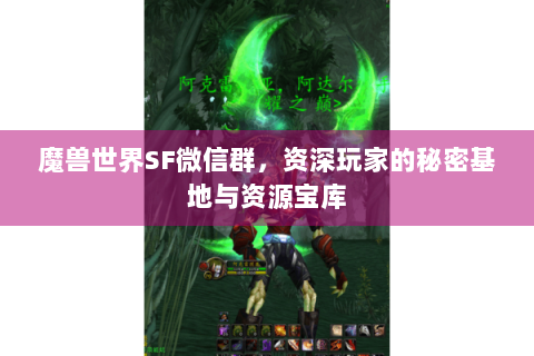 魔兽世界SF微信群，资深玩家的秘密基地与资源宝库