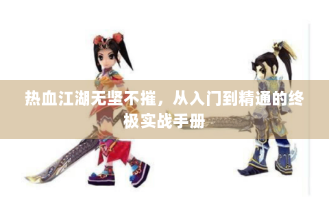 热血江湖无坚不摧，从入门到精通的终极实战手册