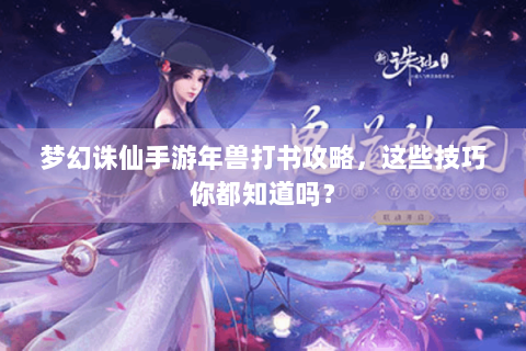梦幻诛仙手游年兽打书攻略，这些技巧你都知道吗？