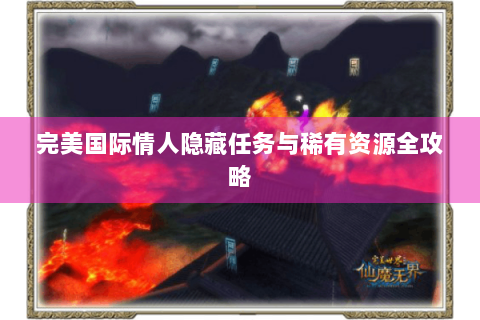 完美国际情人隐藏任务与稀有资源全攻略