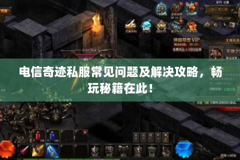 电信奇迹私服常见问题及解决攻略，畅玩秘籍在此！