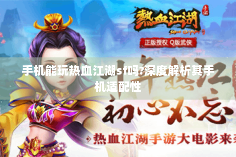 手机能玩热血江湖sf吗?深度解析其手机适配性