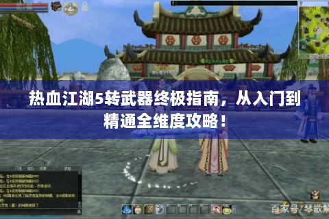 热血江湖5转武器终极指南，从入门到精通全维度攻略！