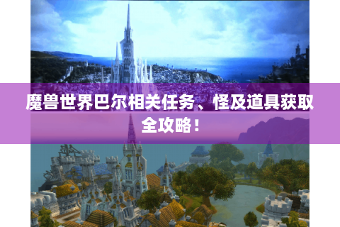 魔兽世界巴尔相关任务、怪及道具获取全攻略！