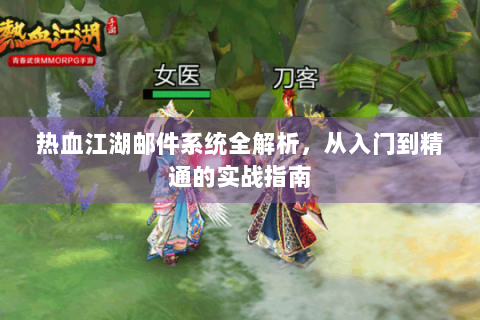 热血江湖邮件系统全解析，从入门到精通的实战指南