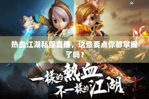 热血江湖私服直播，这些要点你都掌握了吗？