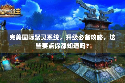 完美国际聚灵系统，升级必备攻略，这些要点你都知道吗？