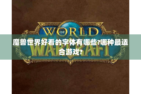 魔兽世界好看的字体有哪些?哪种最适合游戏?