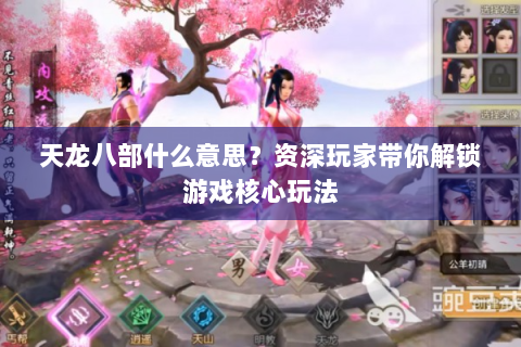 天龙八部什么意思？资深玩家带你解锁游戏核心玩法