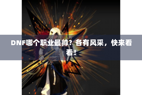 DNF哪个职业最帅？各有风采，快来看看！