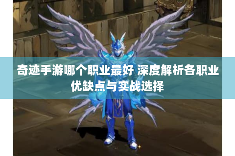 奇迹手游哪个职业最好 深度解析各职业优缺点与实战选择