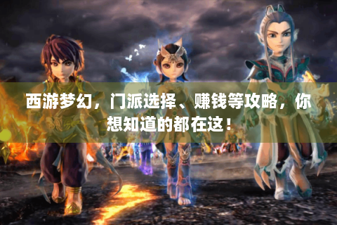 西游梦幻，门派选择、赚钱等攻略，你想知道的都在这！