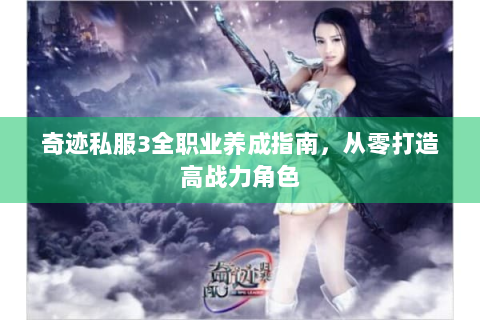 奇迹私服3全职业养成指南，从零打造高战力角色