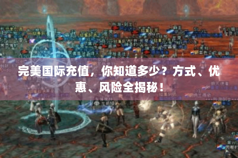 完美国际充值，你知道多少？方式、优惠、风险全揭秘！