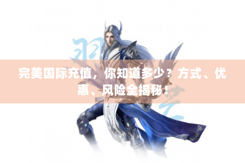 完美国际充值，你知道多少？方式、优惠、风险全揭秘！