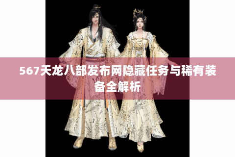 567天龙八部发布网隐藏任务与稀有装备全解析