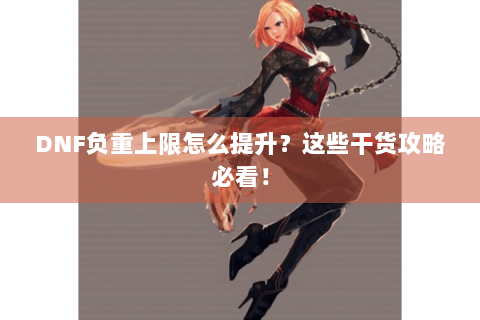 DNF负重上限怎么提升？这些干货攻略必看！