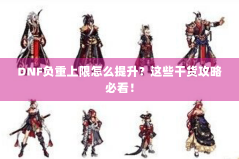 DNF负重上限怎么提升？这些干货攻略必看！