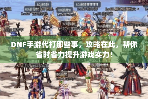 DNF手游代打那些事，攻略在此，帮你省时省力提升游戏实力！