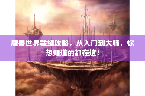 魔兽世界裁缝攻略，从入门到大师，你想知道的都在这！