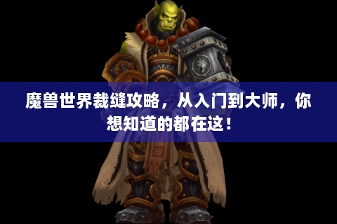 魔兽世界裁缝攻略，从入门到大师，你想知道的都在这！