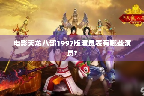 电影天龙八部1997版演员表有哪些演员?