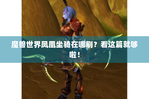 魔兽世界凤凰坐骑在哪刷？看这篇就够啦！