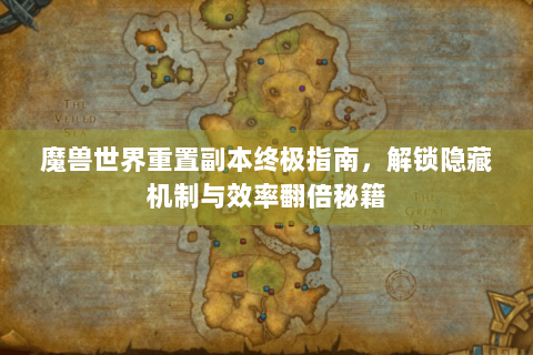 魔兽世界重置副本终极指南，解锁隐藏机制与效率翻倍秘籍